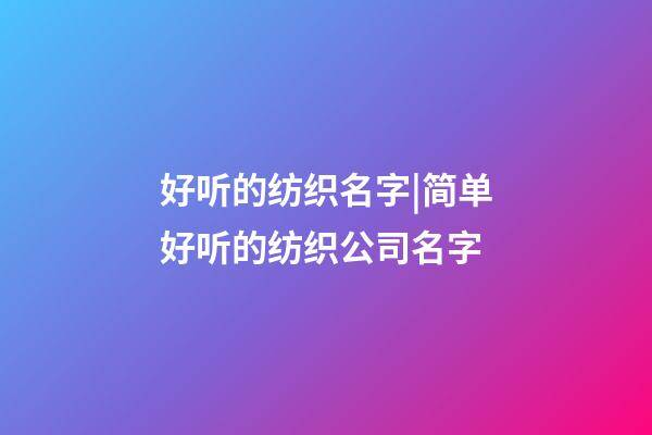 好听的纺织名字|简单好听的纺织公司名字-第1张-公司起名-玄机派